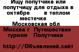 Ищу попутчика или попутчицу для отдыха в октябре 2017, в теплом местечке... - Московская обл., Москва г. Путешествия, туризм » Попутчики   